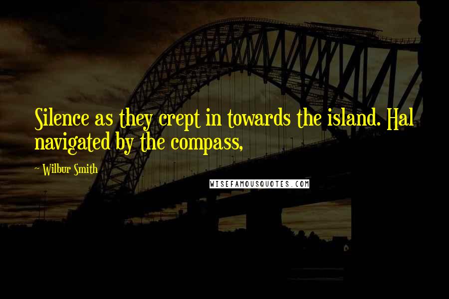 Wilbur Smith Quotes: Silence as they crept in towards the island. Hal navigated by the compass,