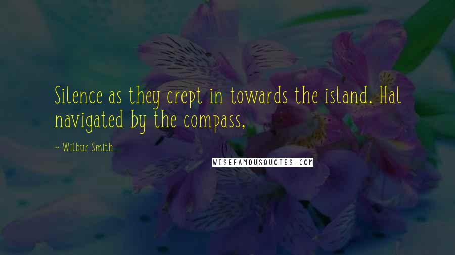 Wilbur Smith Quotes: Silence as they crept in towards the island. Hal navigated by the compass,