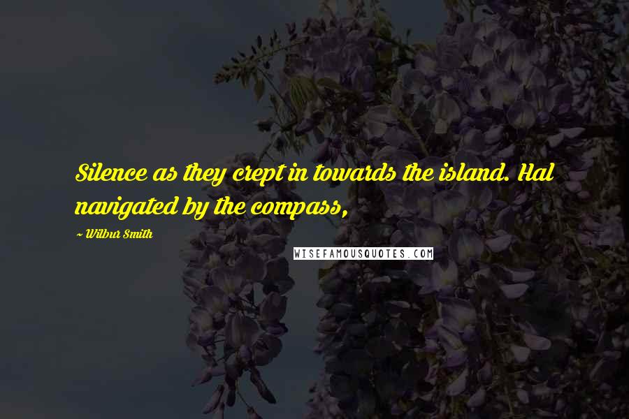 Wilbur Smith Quotes: Silence as they crept in towards the island. Hal navigated by the compass,