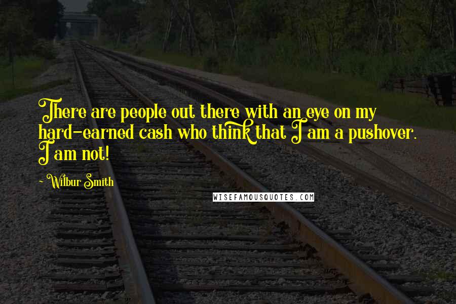 Wilbur Smith Quotes: There are people out there with an eye on my hard-earned cash who think that I am a pushover. I am not!