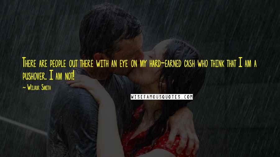 Wilbur Smith Quotes: There are people out there with an eye on my hard-earned cash who think that I am a pushover. I am not!