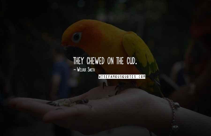 Wilbur Smith Quotes: they chewed on the cud.