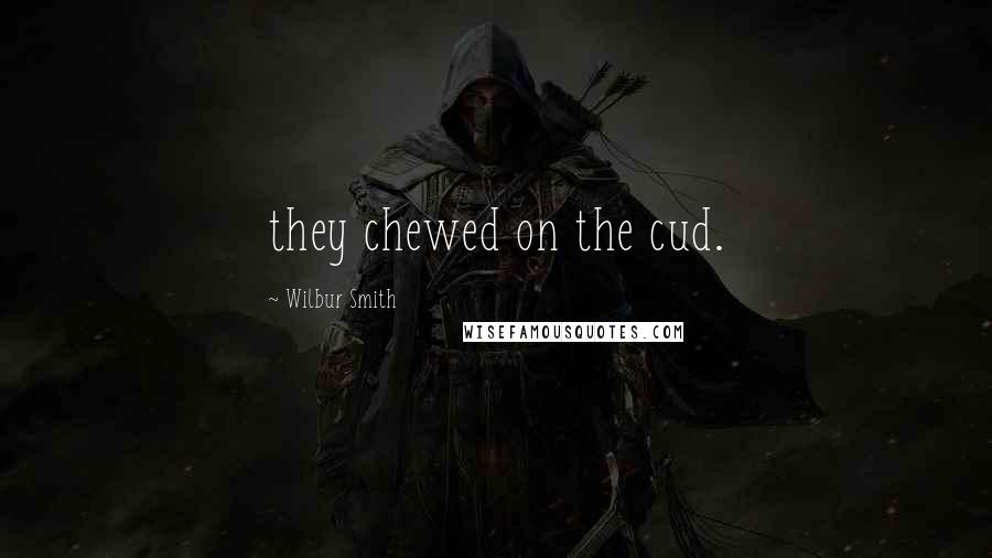 Wilbur Smith Quotes: they chewed on the cud.