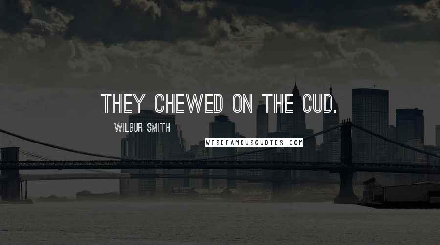 Wilbur Smith Quotes: they chewed on the cud.