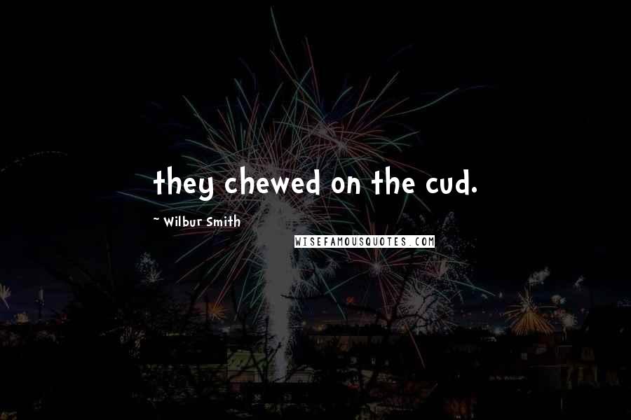 Wilbur Smith Quotes: they chewed on the cud.