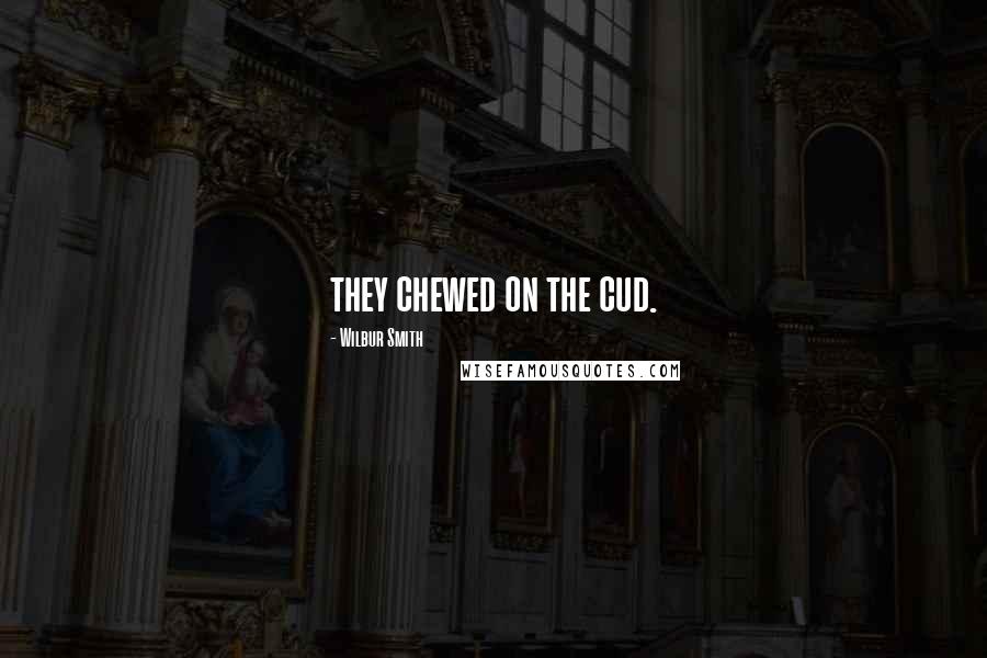 Wilbur Smith Quotes: they chewed on the cud.