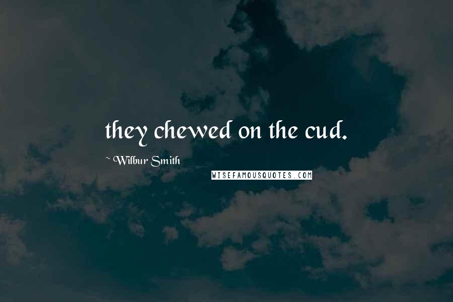 Wilbur Smith Quotes: they chewed on the cud.