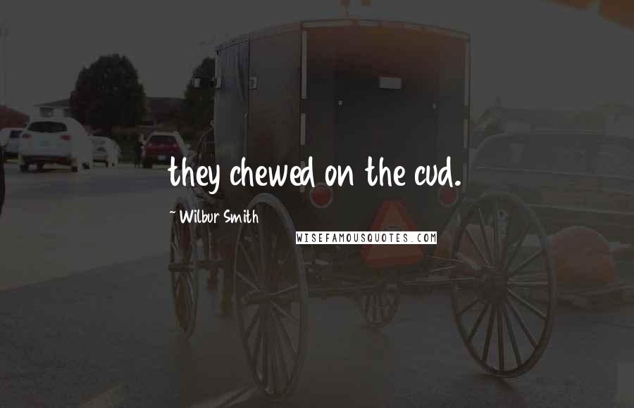 Wilbur Smith Quotes: they chewed on the cud.