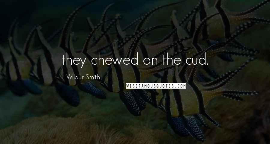 Wilbur Smith Quotes: they chewed on the cud.