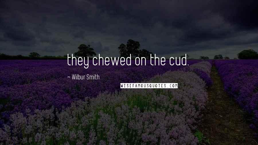 Wilbur Smith Quotes: they chewed on the cud.