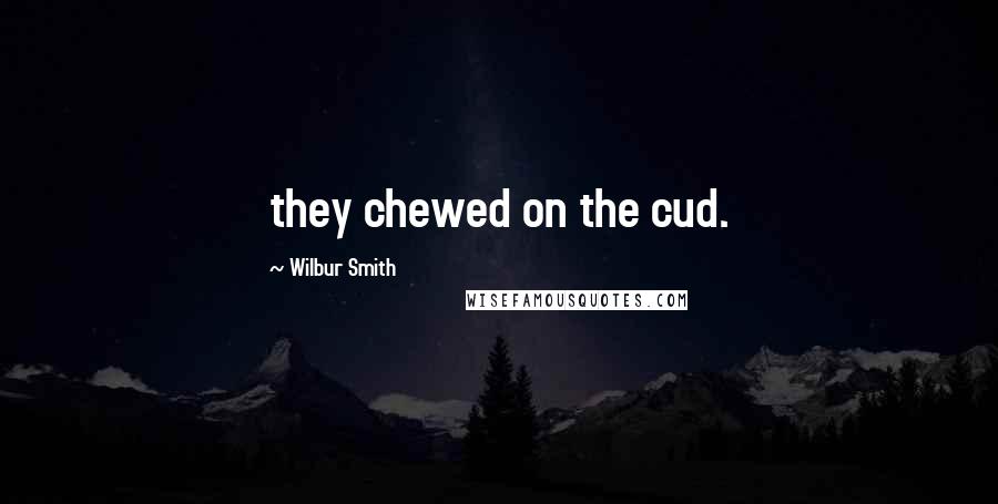 Wilbur Smith Quotes: they chewed on the cud.