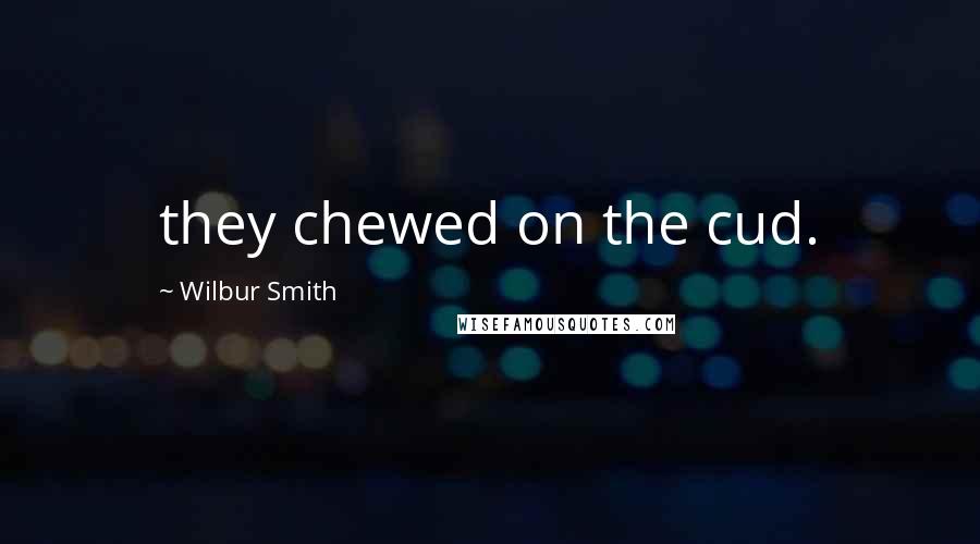 Wilbur Smith Quotes: they chewed on the cud.