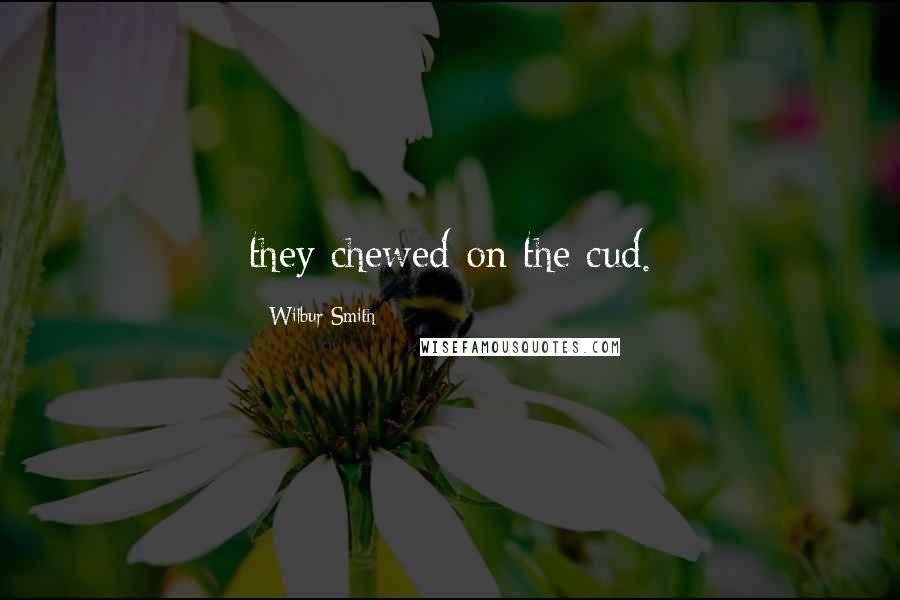 Wilbur Smith Quotes: they chewed on the cud.
