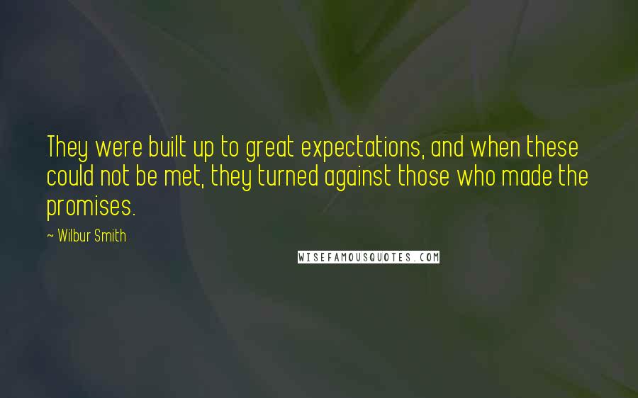 Wilbur Smith Quotes: They were built up to great expectations, and when these could not be met, they turned against those who made the promises.