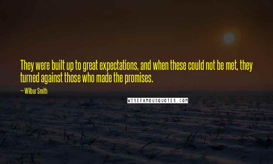 Wilbur Smith Quotes: They were built up to great expectations, and when these could not be met, they turned against those who made the promises.