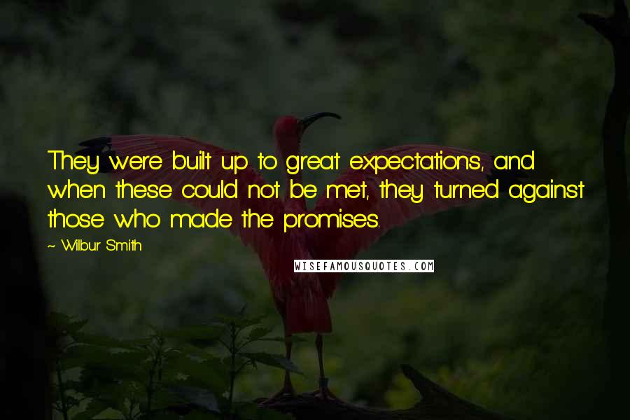 Wilbur Smith Quotes: They were built up to great expectations, and when these could not be met, they turned against those who made the promises.