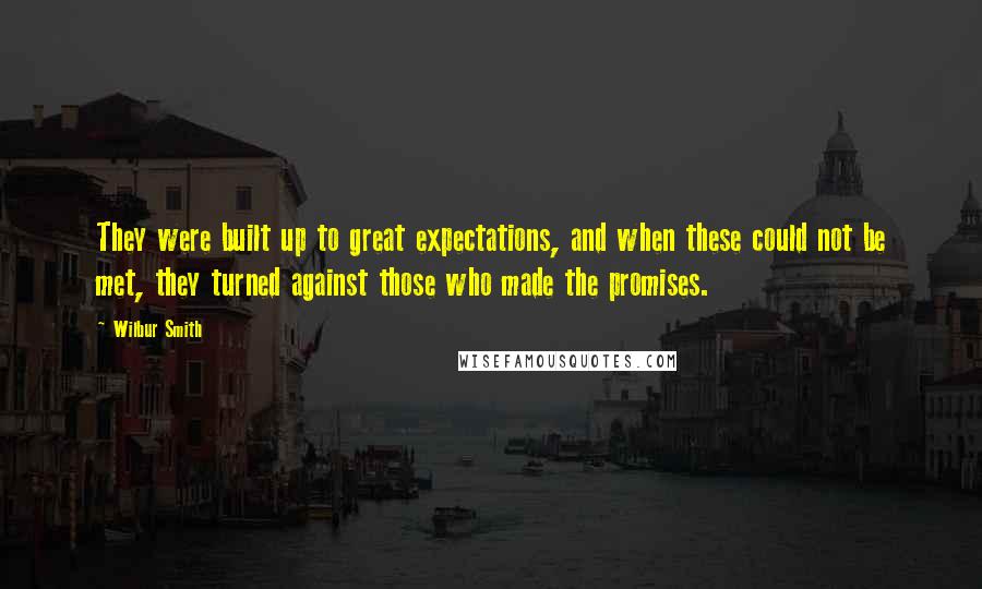 Wilbur Smith Quotes: They were built up to great expectations, and when these could not be met, they turned against those who made the promises.