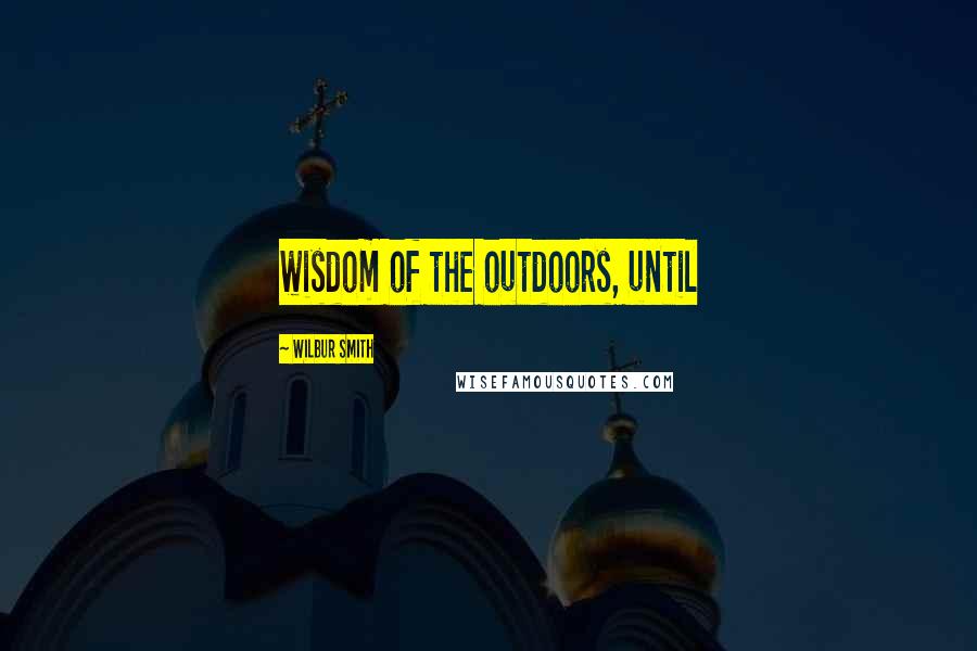 Wilbur Smith Quotes: wisdom of the outdoors, until