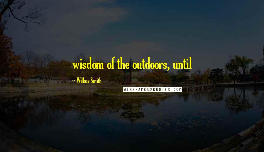 Wilbur Smith Quotes: wisdom of the outdoors, until