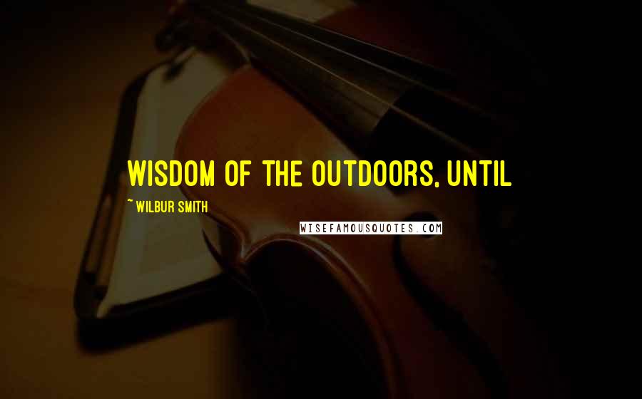 Wilbur Smith Quotes: wisdom of the outdoors, until