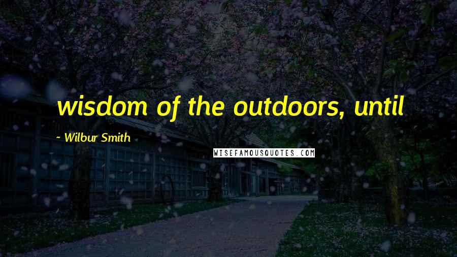 Wilbur Smith Quotes: wisdom of the outdoors, until