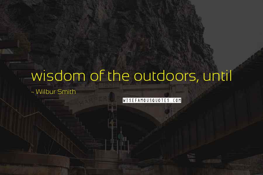 Wilbur Smith Quotes: wisdom of the outdoors, until