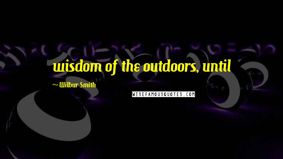 Wilbur Smith Quotes: wisdom of the outdoors, until