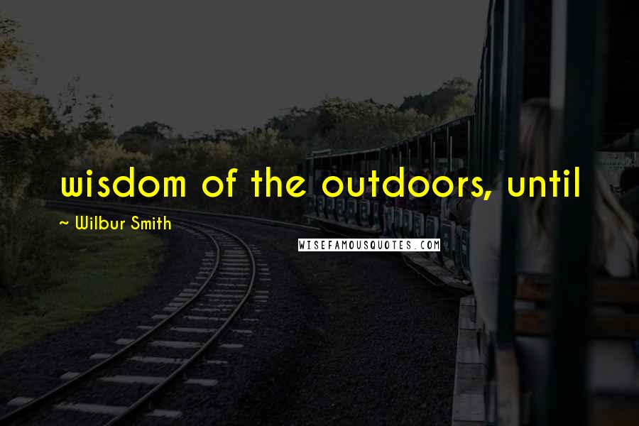 Wilbur Smith Quotes: wisdom of the outdoors, until