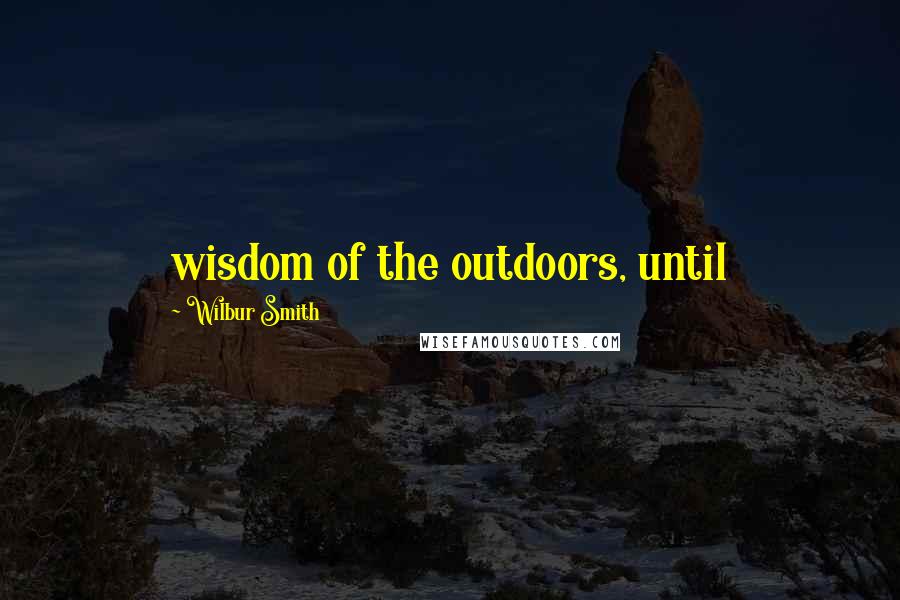 Wilbur Smith Quotes: wisdom of the outdoors, until