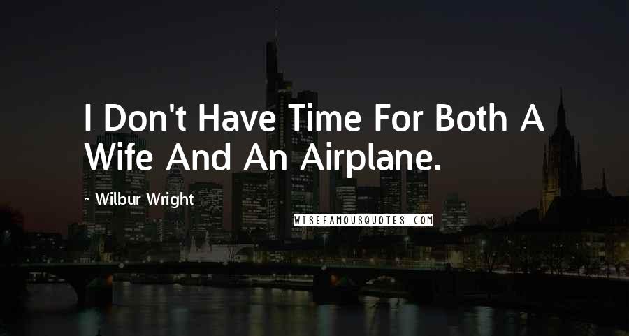 Wilbur Wright Quotes: I Don't Have Time For Both A Wife And An Airplane.