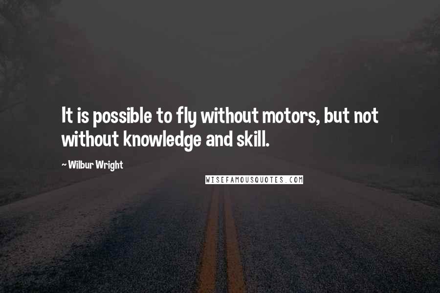 Wilbur Wright Quotes: It is possible to fly without motors, but not without knowledge and skill.