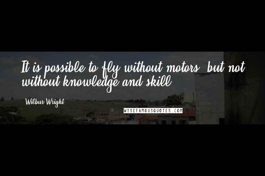 Wilbur Wright Quotes: It is possible to fly without motors, but not without knowledge and skill.