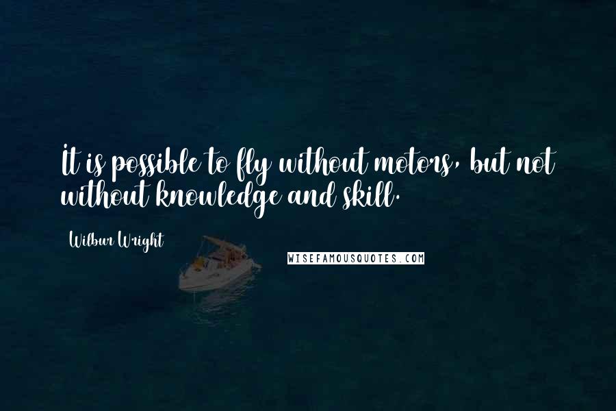 Wilbur Wright Quotes: It is possible to fly without motors, but not without knowledge and skill.