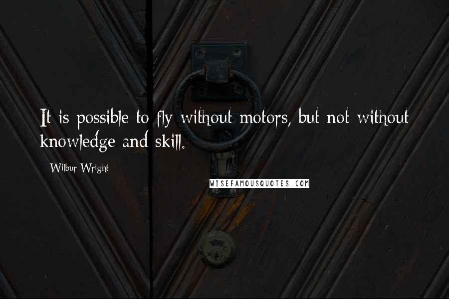 Wilbur Wright Quotes: It is possible to fly without motors, but not without knowledge and skill.