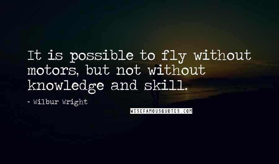 Wilbur Wright Quotes: It is possible to fly without motors, but not without knowledge and skill.