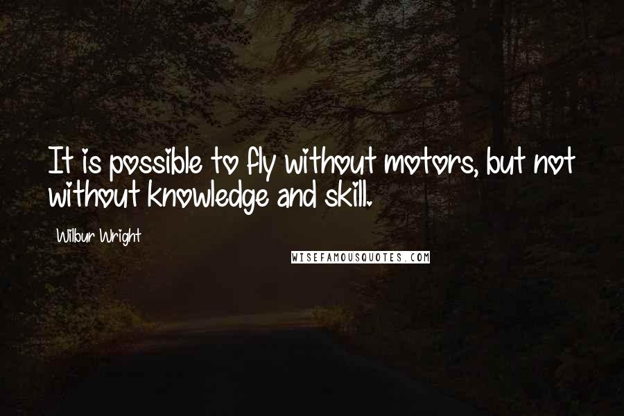 Wilbur Wright Quotes: It is possible to fly without motors, but not without knowledge and skill.