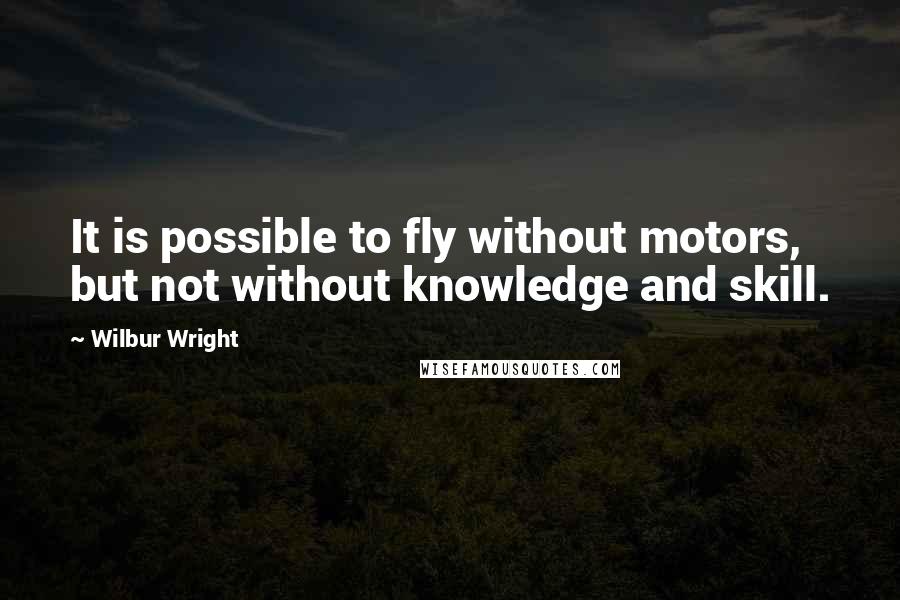 Wilbur Wright Quotes: It is possible to fly without motors, but not without knowledge and skill.