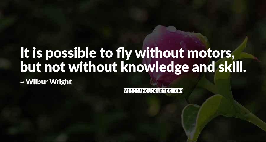 Wilbur Wright Quotes: It is possible to fly without motors, but not without knowledge and skill.