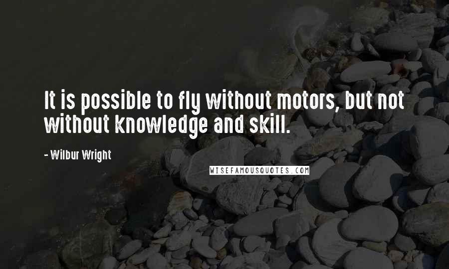 Wilbur Wright Quotes: It is possible to fly without motors, but not without knowledge and skill.