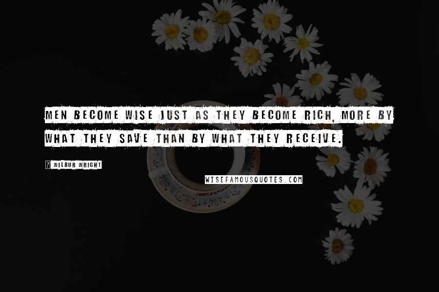 Wilbur Wright Quotes: Men become wise just as they become rich, more by what they save than by what they receive.