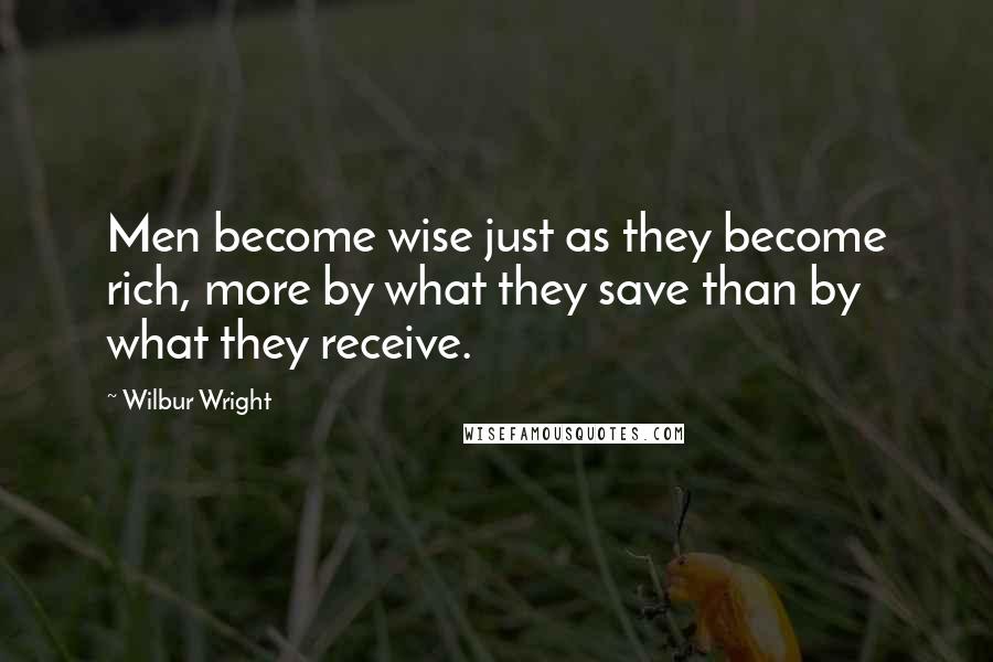 Wilbur Wright Quotes: Men become wise just as they become rich, more by what they save than by what they receive.