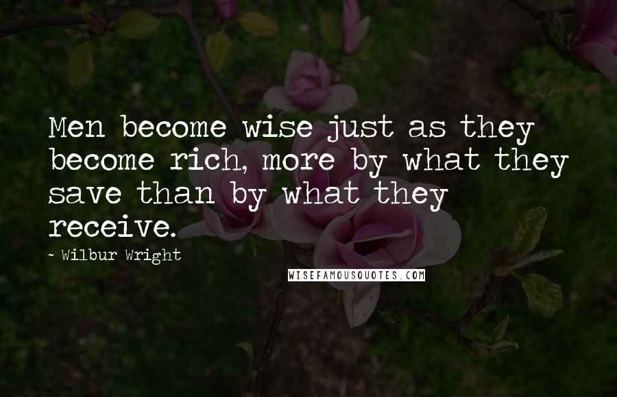 Wilbur Wright Quotes: Men become wise just as they become rich, more by what they save than by what they receive.