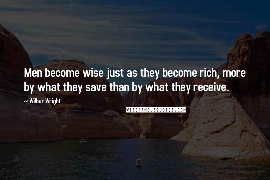 Wilbur Wright Quotes: Men become wise just as they become rich, more by what they save than by what they receive.