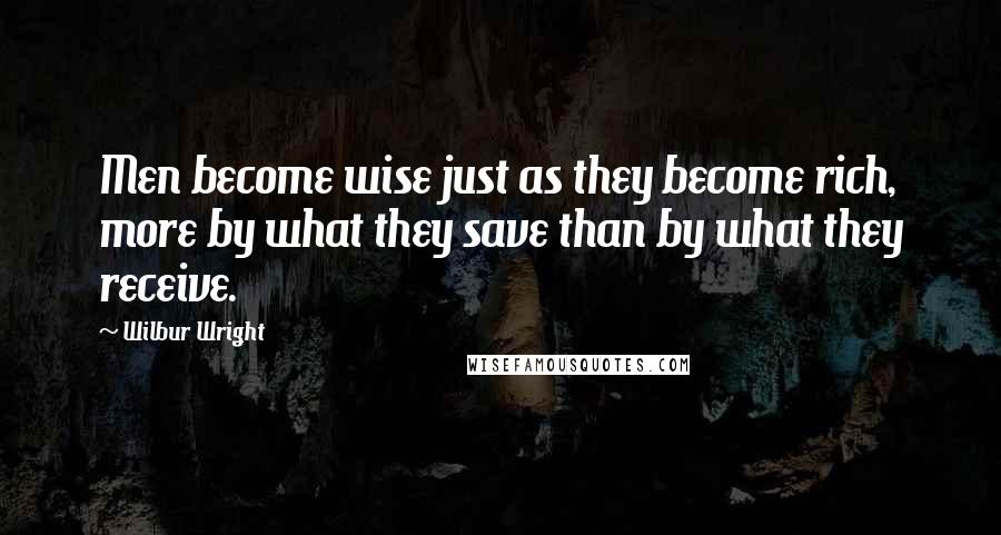 Wilbur Wright Quotes: Men become wise just as they become rich, more by what they save than by what they receive.