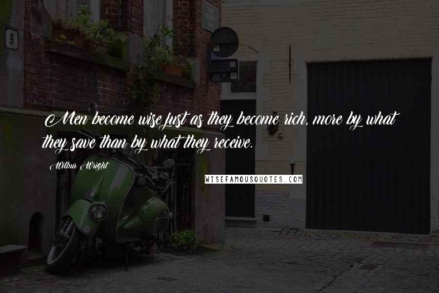 Wilbur Wright Quotes: Men become wise just as they become rich, more by what they save than by what they receive.