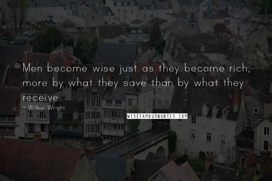 Wilbur Wright Quotes: Men become wise just as they become rich, more by what they save than by what they receive.