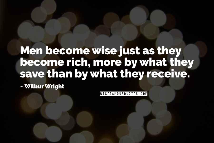 Wilbur Wright Quotes: Men become wise just as they become rich, more by what they save than by what they receive.