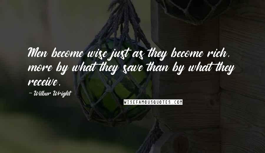 Wilbur Wright Quotes: Men become wise just as they become rich, more by what they save than by what they receive.
