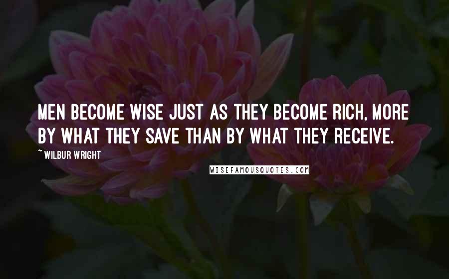 Wilbur Wright Quotes: Men become wise just as they become rich, more by what they save than by what they receive.