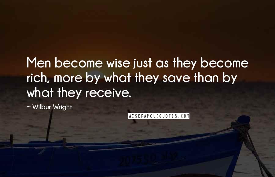 Wilbur Wright Quotes: Men become wise just as they become rich, more by what they save than by what they receive.